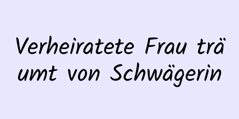 Verheiratete Frau träumt von Schwägerin