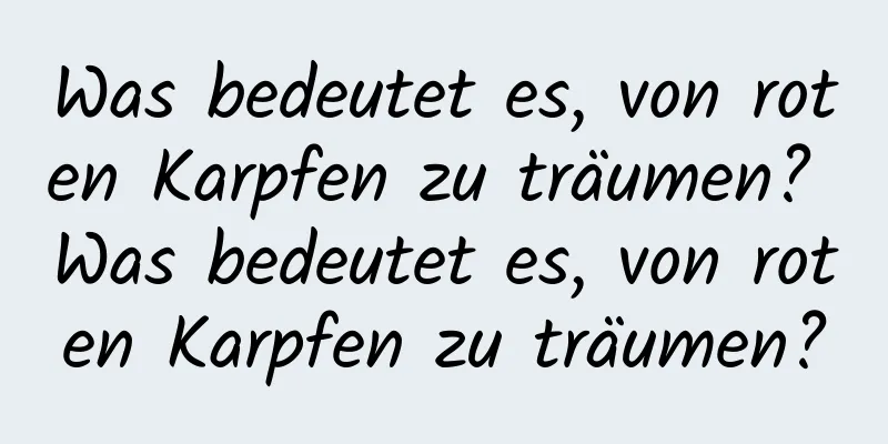 Was bedeutet es, von roten Karpfen zu träumen? Was bedeutet es, von roten Karpfen zu träumen?