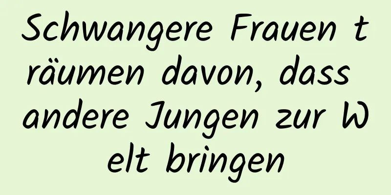 Schwangere Frauen träumen davon, dass andere Jungen zur Welt bringen