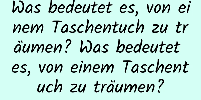 Was bedeutet es, von einem Taschentuch zu träumen? Was bedeutet es, von einem Taschentuch zu träumen?