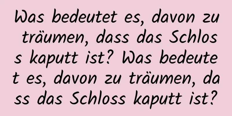 Was bedeutet es, davon zu träumen, dass das Schloss kaputt ist? Was bedeutet es, davon zu träumen, dass das Schloss kaputt ist?