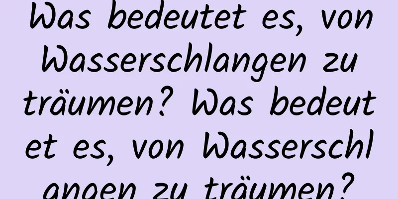 Was bedeutet es, von Wasserschlangen zu träumen? Was bedeutet es, von Wasserschlangen zu träumen?