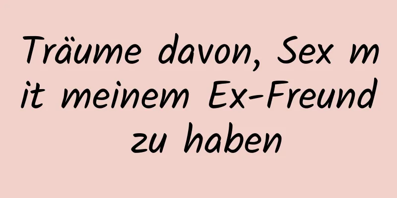 Träume davon, Sex mit meinem Ex-Freund zu haben