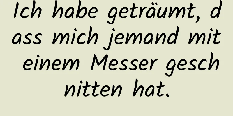 Ich habe geträumt, dass mich jemand mit einem Messer geschnitten hat.