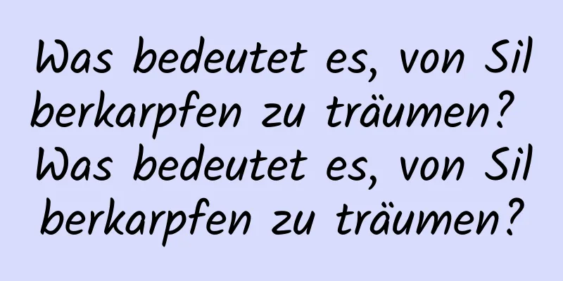 Was bedeutet es, von Silberkarpfen zu träumen? Was bedeutet es, von Silberkarpfen zu träumen?