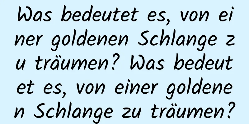 Was bedeutet es, von einer goldenen Schlange zu träumen? Was bedeutet es, von einer goldenen Schlange zu träumen?