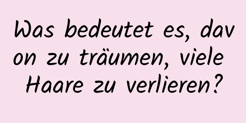 Was bedeutet es, davon zu träumen, viele Haare zu verlieren?