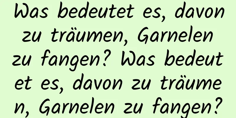 Was bedeutet es, davon zu träumen, Garnelen zu fangen? Was bedeutet es, davon zu träumen, Garnelen zu fangen?