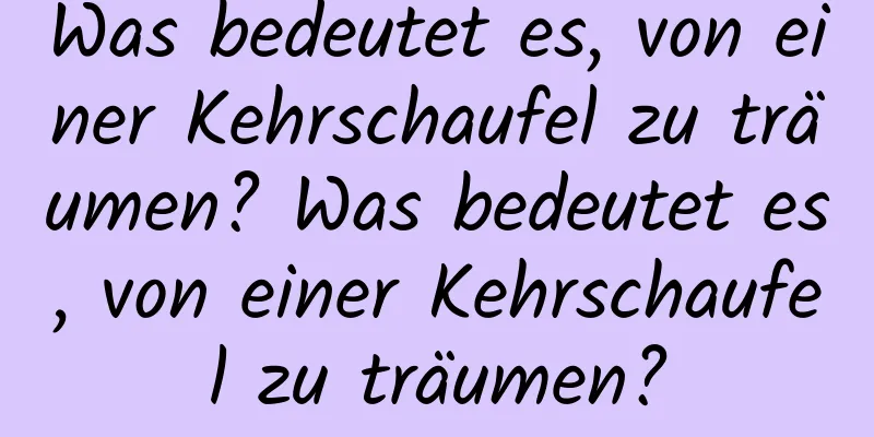 Was bedeutet es, von einer Kehrschaufel zu träumen? Was bedeutet es, von einer Kehrschaufel zu träumen?