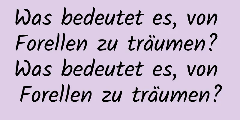 Was bedeutet es, von Forellen zu träumen? Was bedeutet es, von Forellen zu träumen?