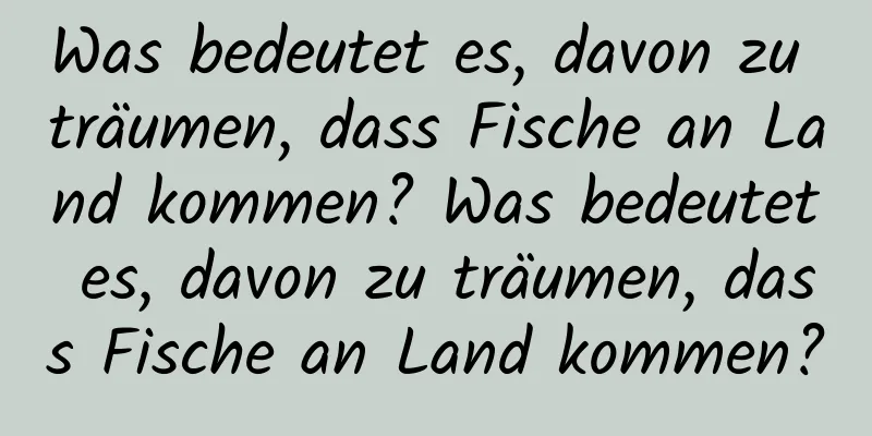 Was bedeutet es, davon zu träumen, dass Fische an Land kommen? Was bedeutet es, davon zu träumen, dass Fische an Land kommen?