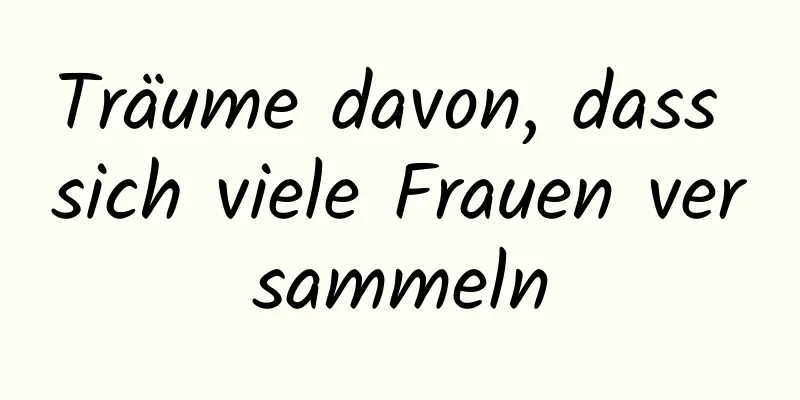 Träume davon, dass sich viele Frauen versammeln