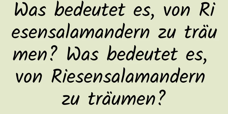 Was bedeutet es, von Riesensalamandern zu träumen? Was bedeutet es, von Riesensalamandern zu träumen?