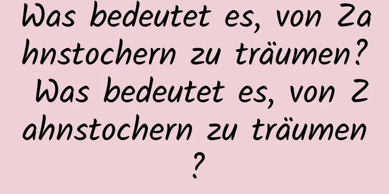 Was bedeutet es, von Zahnstochern zu träumen? Was bedeutet es, von Zahnstochern zu träumen?