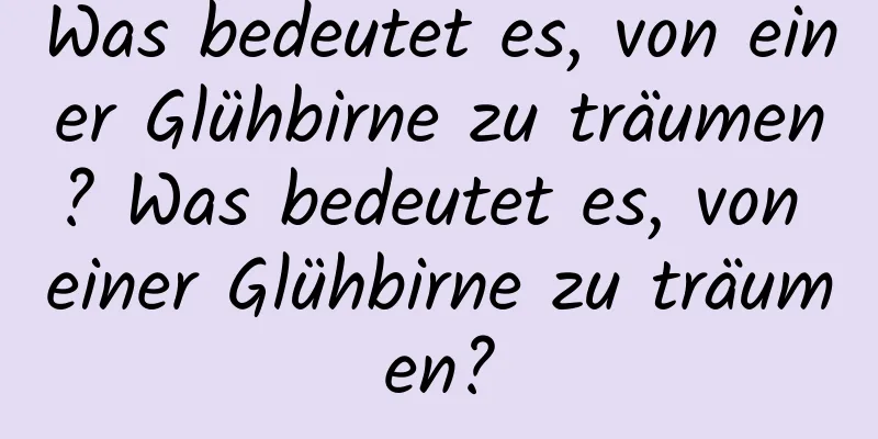 Was bedeutet es, von einer Glühbirne zu träumen? Was bedeutet es, von einer Glühbirne zu träumen?