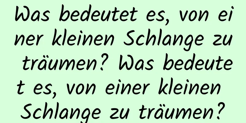 Was bedeutet es, von einer kleinen Schlange zu träumen? Was bedeutet es, von einer kleinen Schlange zu träumen?