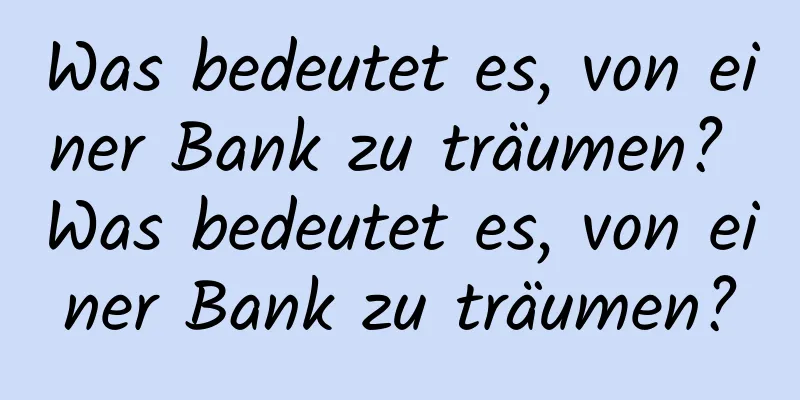 Was bedeutet es, von einer Bank zu träumen? Was bedeutet es, von einer Bank zu träumen?