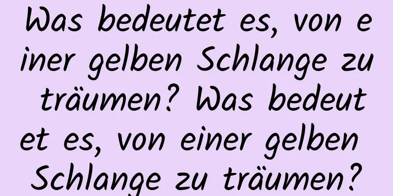 Was bedeutet es, von einer gelben Schlange zu träumen? Was bedeutet es, von einer gelben Schlange zu träumen?