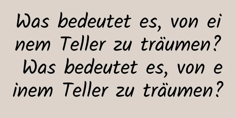 Was bedeutet es, von einem Teller zu träumen? Was bedeutet es, von einem Teller zu träumen?