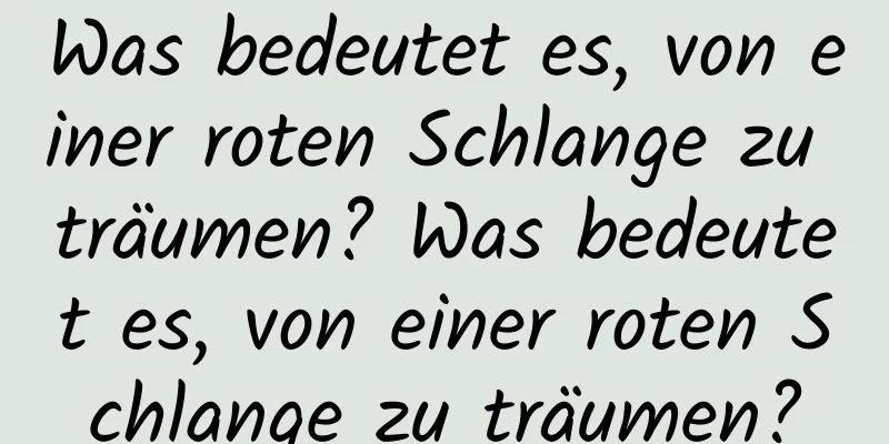 Was bedeutet es, von einer roten Schlange zu träumen? Was bedeutet es, von einer roten Schlange zu träumen?