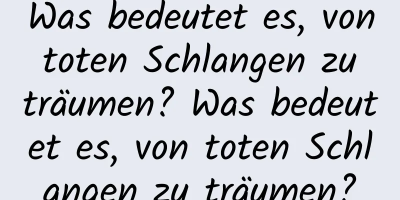 Was bedeutet es, von toten Schlangen zu träumen? Was bedeutet es, von toten Schlangen zu träumen?