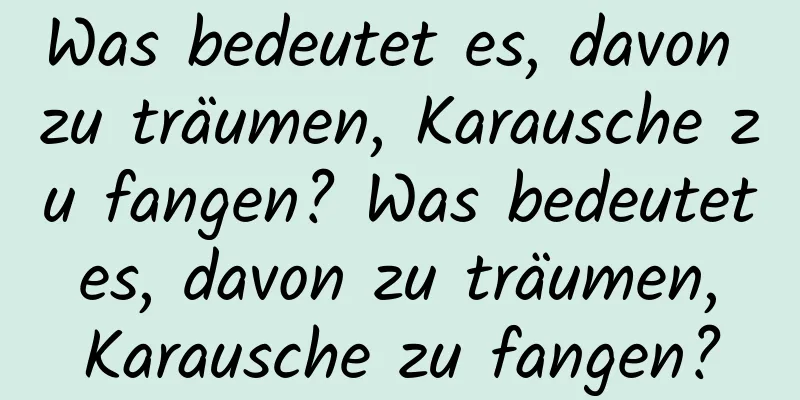 Was bedeutet es, davon zu träumen, Karausche zu fangen? Was bedeutet es, davon zu träumen, Karausche zu fangen?