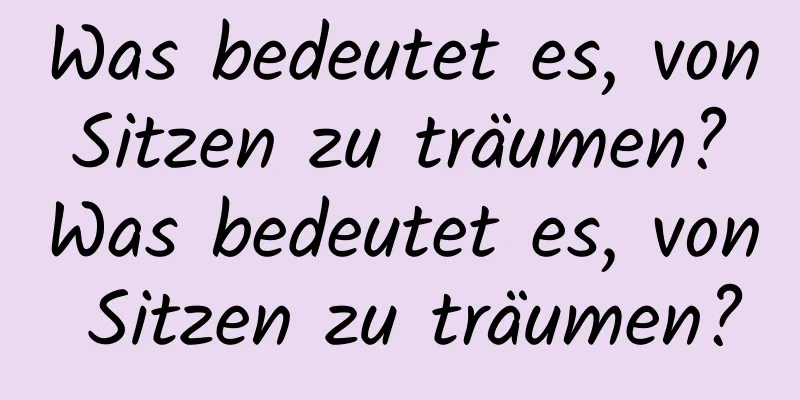 Was bedeutet es, von Sitzen zu träumen? Was bedeutet es, von Sitzen zu träumen?