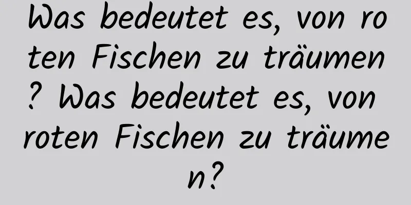 Was bedeutet es, von roten Fischen zu träumen? Was bedeutet es, von roten Fischen zu träumen?