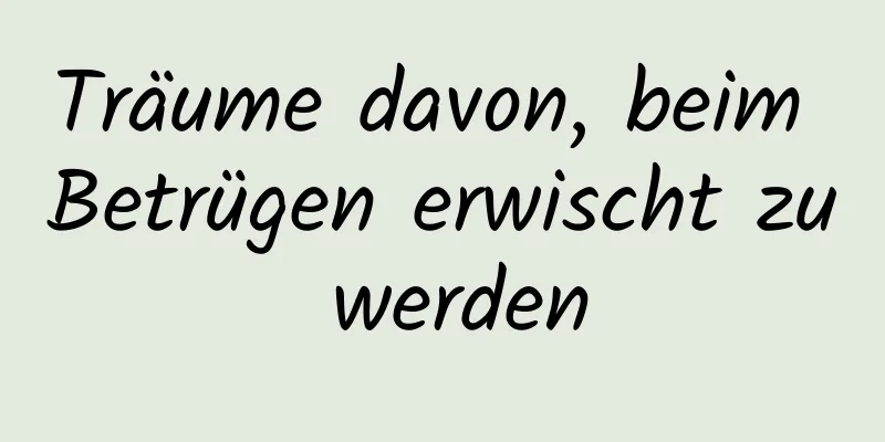 Träume davon, beim Betrügen erwischt zu werden