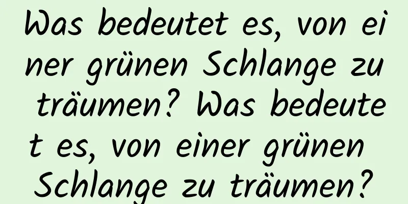 Was bedeutet es, von einer grünen Schlange zu träumen? Was bedeutet es, von einer grünen Schlange zu träumen?