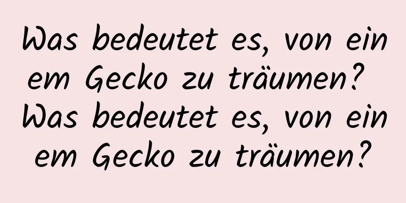 Was bedeutet es, von einem Gecko zu träumen? Was bedeutet es, von einem Gecko zu träumen?