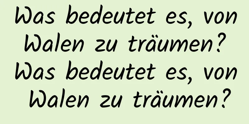 Was bedeutet es, von Walen zu träumen? Was bedeutet es, von Walen zu träumen?