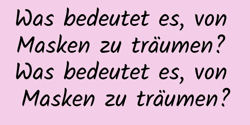 Was bedeutet es, von Masken zu träumen? Was bedeutet es, von Masken zu träumen?