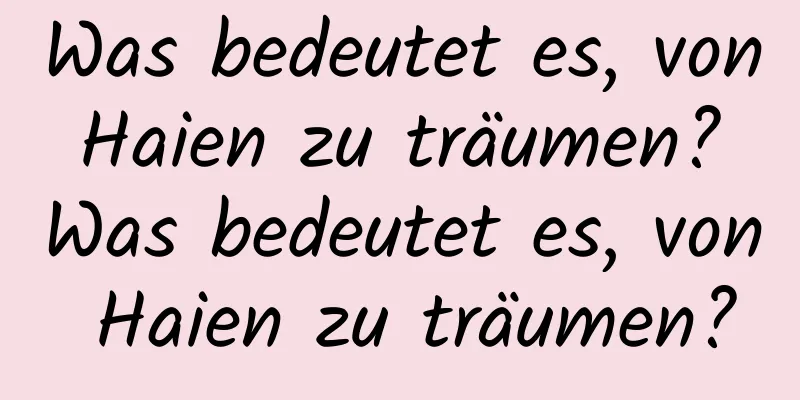 Was bedeutet es, von Haien zu träumen? Was bedeutet es, von Haien zu träumen?