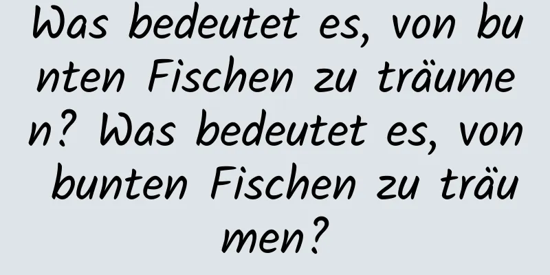 Was bedeutet es, von bunten Fischen zu träumen? Was bedeutet es, von bunten Fischen zu träumen?