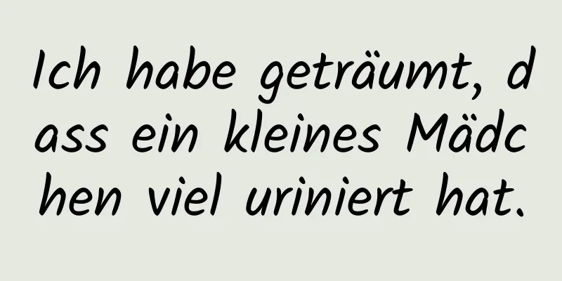 Ich habe geträumt, dass ein kleines Mädchen viel uriniert hat.