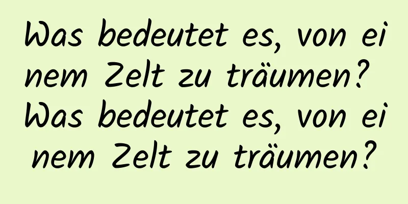 Was bedeutet es, von einem Zelt zu träumen? Was bedeutet es, von einem Zelt zu träumen?