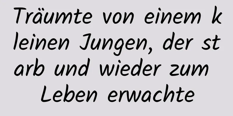 Träumte von einem kleinen Jungen, der starb und wieder zum Leben erwachte