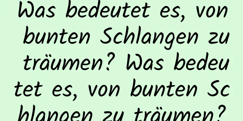 Was bedeutet es, von bunten Schlangen zu träumen? Was bedeutet es, von bunten Schlangen zu träumen?