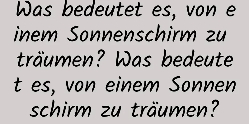 Was bedeutet es, von einem Sonnenschirm zu träumen? Was bedeutet es, von einem Sonnenschirm zu träumen?