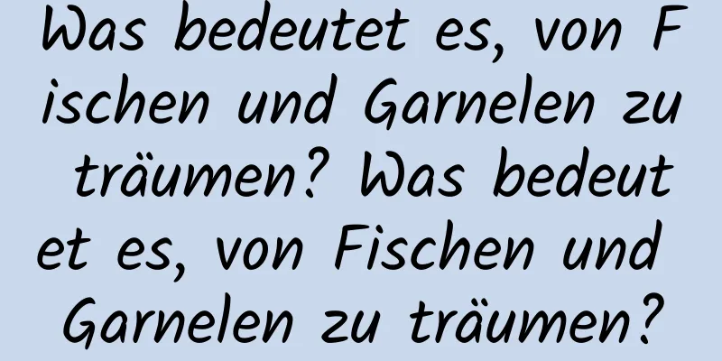 Was bedeutet es, von Fischen und Garnelen zu träumen? Was bedeutet es, von Fischen und Garnelen zu träumen?