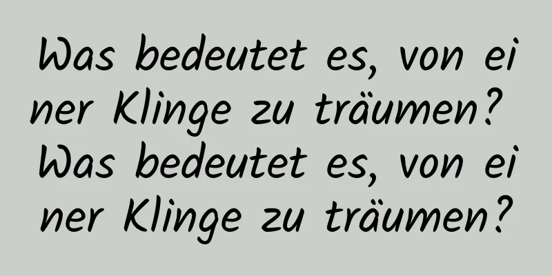 Was bedeutet es, von einer Klinge zu träumen? Was bedeutet es, von einer Klinge zu träumen?