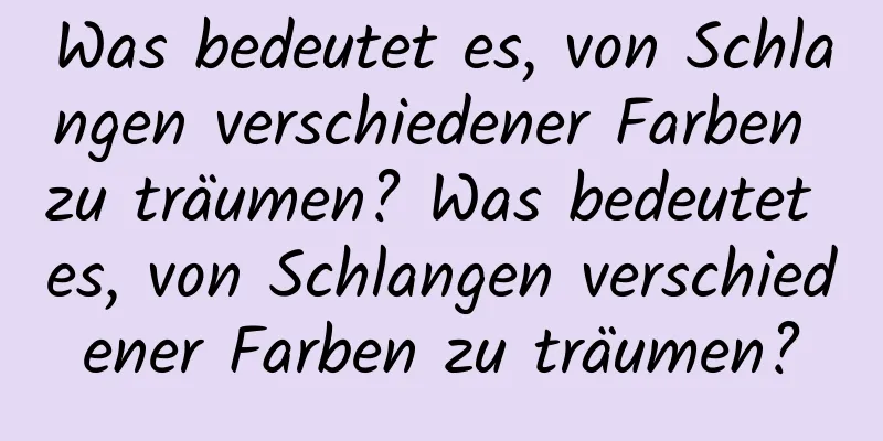 Was bedeutet es, von Schlangen verschiedener Farben zu träumen? Was bedeutet es, von Schlangen verschiedener Farben zu träumen?