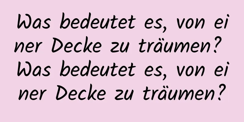 Was bedeutet es, von einer Decke zu träumen? Was bedeutet es, von einer Decke zu träumen?