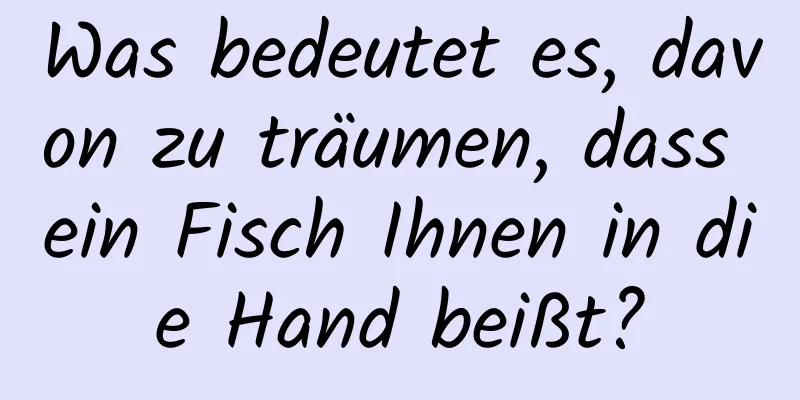 Was bedeutet es, davon zu träumen, dass ein Fisch Ihnen in die Hand beißt?