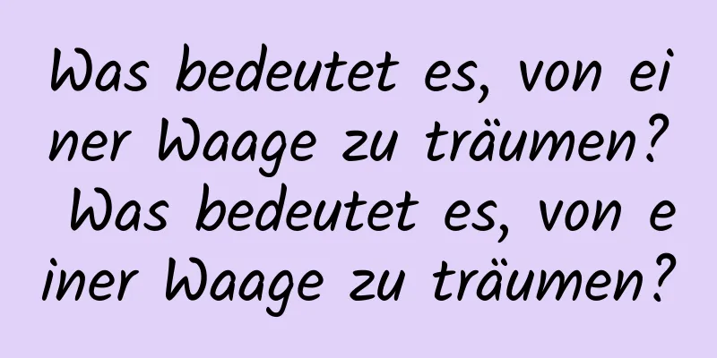 Was bedeutet es, von einer Waage zu träumen? Was bedeutet es, von einer Waage zu träumen?