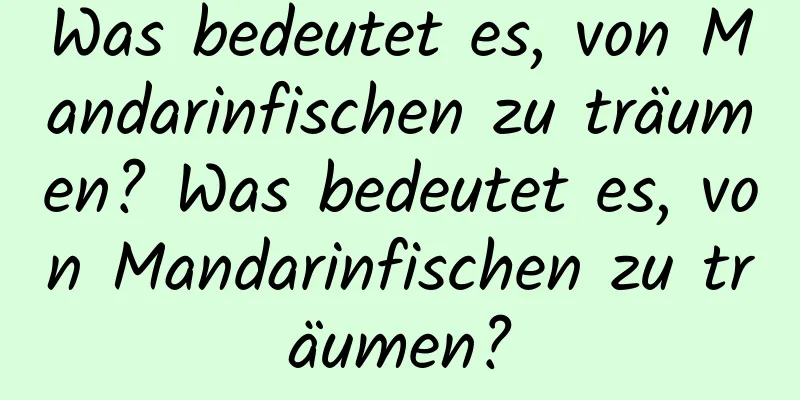 Was bedeutet es, von Mandarinfischen zu träumen? Was bedeutet es, von Mandarinfischen zu träumen?