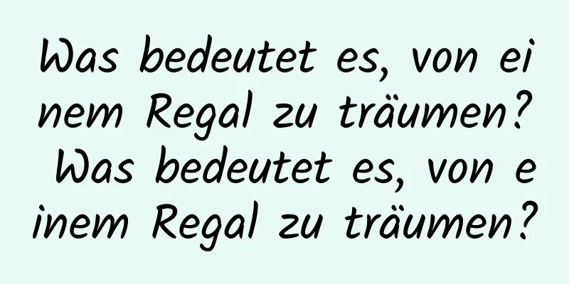 Was bedeutet es, von einem Regal zu träumen? Was bedeutet es, von einem Regal zu träumen?