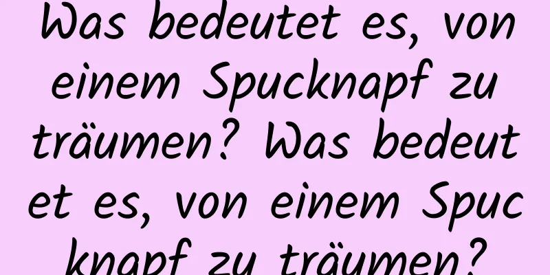 Was bedeutet es, von einem Spucknapf zu träumen? Was bedeutet es, von einem Spucknapf zu träumen?