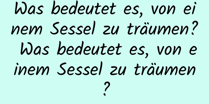 Was bedeutet es, von einem Sessel zu träumen? Was bedeutet es, von einem Sessel zu träumen?